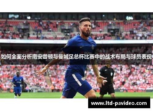 如何全面分析南安普顿与曼城足总杯比赛中的战术布局与球员表现
