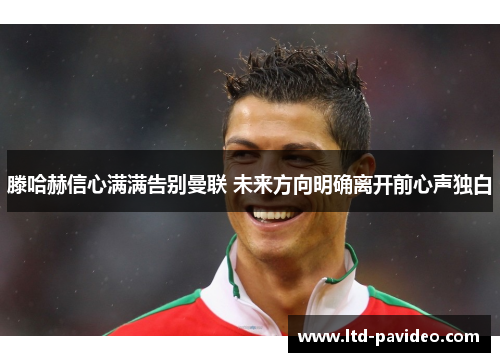 滕哈赫信心满满告别曼联 未来方向明确离开前心声独白