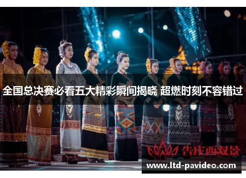全国总决赛必看五大精彩瞬间揭晓 超燃时刻不容错过