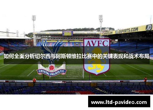 如何全面分析切尔西与阿斯顿维拉比赛中的关键表现和战术布局