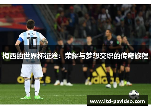 梅西的世界杯征途：荣耀与梦想交织的传奇旅程