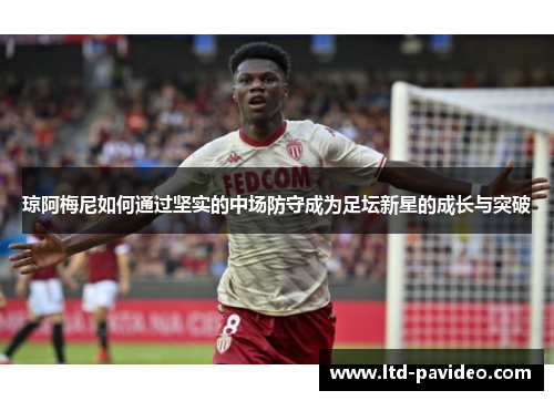 琼阿梅尼如何通过坚实的中场防守成为足坛新星的成长与突破