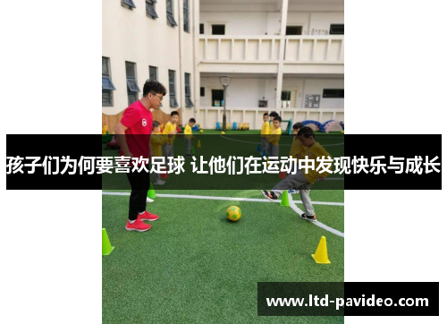孩子们为何要喜欢足球 让他们在运动中发现快乐与成长