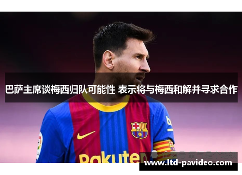 巴萨主席谈梅西归队可能性 表示将与梅西和解并寻求合作