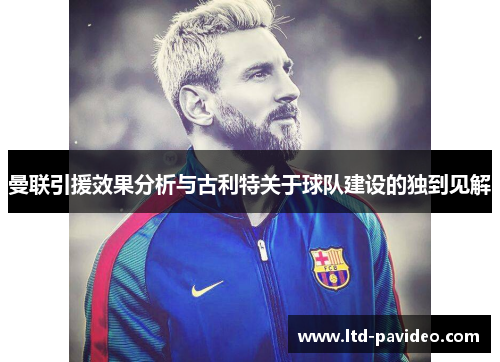 曼联引援效果分析与古利特关于球队建设的独到见解