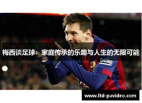 梅西谈足球：家庭传承的乐趣与人生的无限可能
