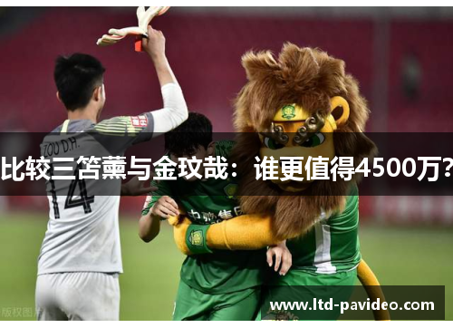 比较三笘薰与金玟哉：谁更值得4500万？