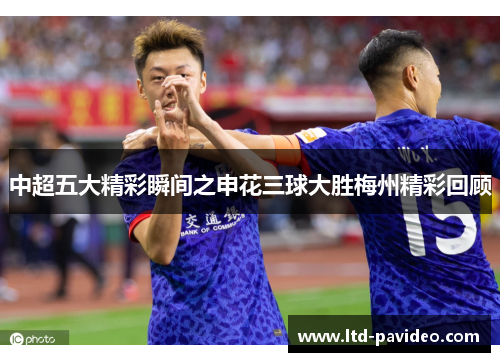 中超五大精彩瞬间之申花三球大胜梅州精彩回顾