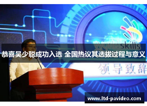 恭喜吴少聪成功入选 全国热议其选拔过程与意义