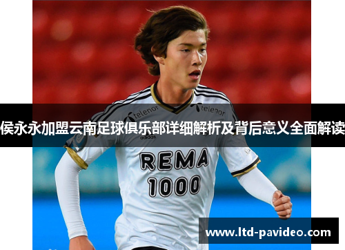 侯永永加盟云南足球俱乐部详细解析及背后意义全面解读