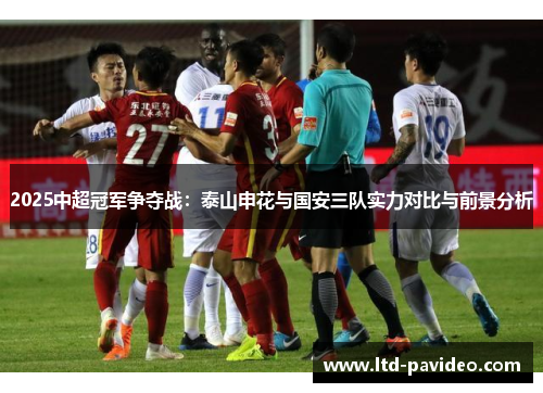 2025中超冠军争夺战：泰山申花与国安三队实力对比与前景分析