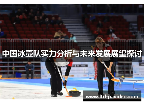 中国冰壶队实力分析与未来发展展望探讨