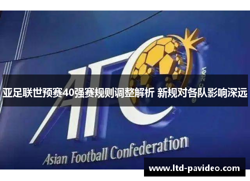 亚足联世预赛40强赛规则调整解析 新规对各队影响深远