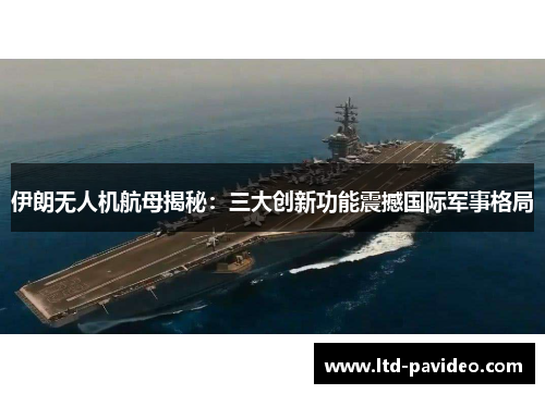 伊朗无人机航母揭秘：三大创新功能震撼国际军事格局