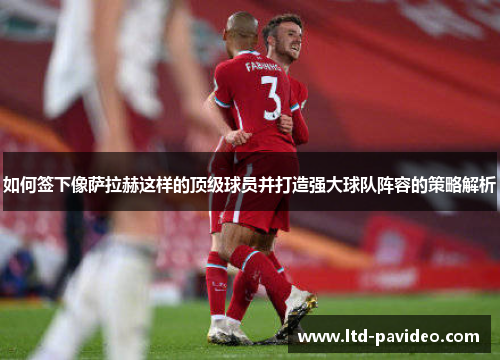 如何签下像萨拉赫这样的顶级球员并打造强大球队阵容的策略解析