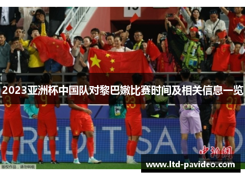 2023亚洲杯中国队对黎巴嫩比赛时间及相关信息一览