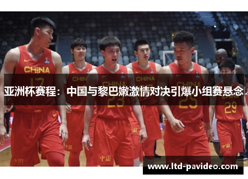 亚洲杯赛程：中国与黎巴嫩激情对决引爆小组赛悬念