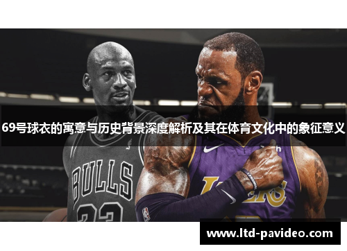 69号球衣的寓意与历史背景深度解析及其在体育文化中的象征意义