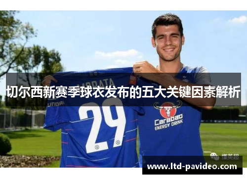 切尔西新赛季球衣发布的五大关键因素解析