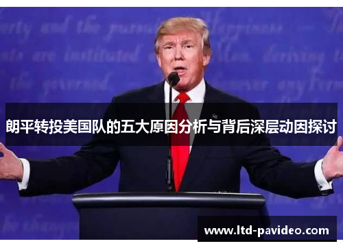 朗平转投美国队的五大原因分析与背后深层动因探讨