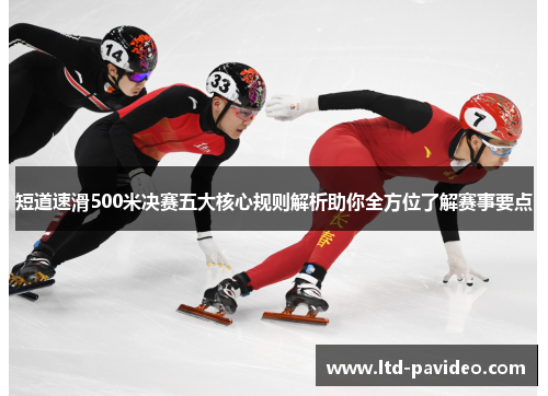 短道速滑500米决赛五大核心规则解析助你全方位了解赛事要点
