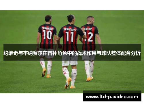 约维奇与本纳赛尔在替补角色中的战术作用与球队整体配合分析