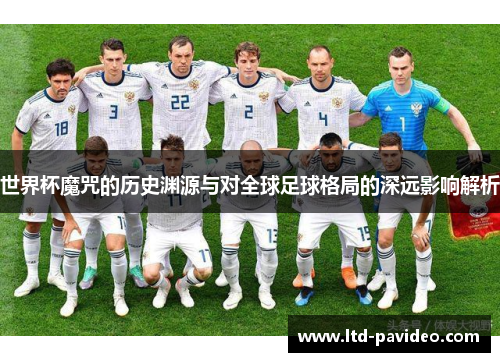 世界杯魔咒的历史渊源与对全球足球格局的深远影响解析 世界杯魔咒的历史渊源与对全球足球格局的深远影响解析