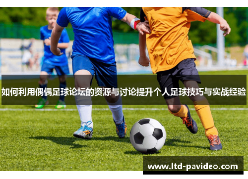 如何利用偶偶足球论坛的资源与讨论提升个人足球技巧与实战经验