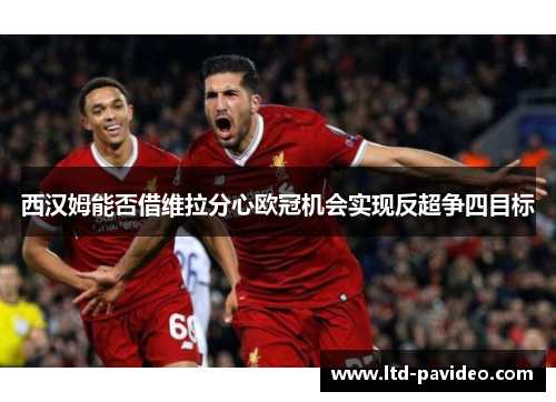 西汉姆能否借维拉分心欧冠机会实现反超争四目标