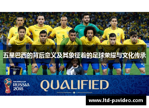 五星巴西的背后意义及其象征着的足球荣耀与文化传承 五星巴西的背后意义及其象征着的足球荣耀与文化传承