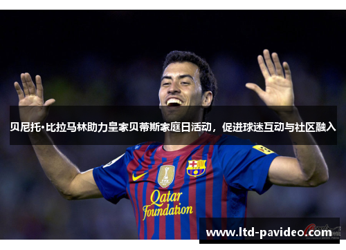 贝尼托·比拉马林助力皇家贝蒂斯家庭日活动，促进球迷互动与社区融入