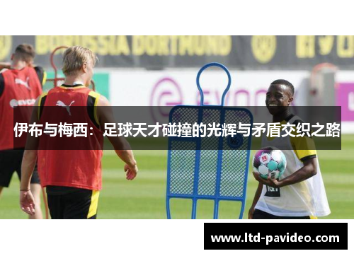 伊布与梅西：足球天才碰撞的光辉与矛盾交织之路