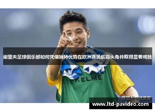 谢里夫足球俱乐部如何凭借独特优势在欧洲赛场崭露头角并取得显著成就