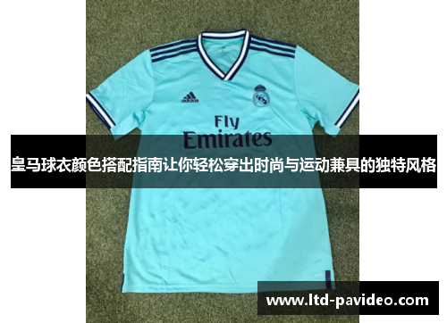 皇马球衣颜色搭配指南让你轻松穿出时尚与运动兼具的独特风格