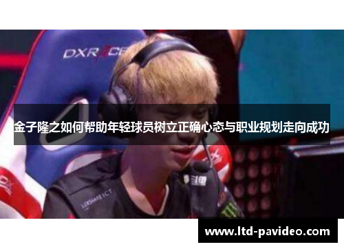 金子隆之如何帮助年轻球员树立正确心态与职业规划走向成功