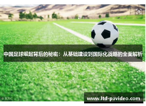中国足球崛起背后的秘密：从基础建设到国际化战略的全面解析