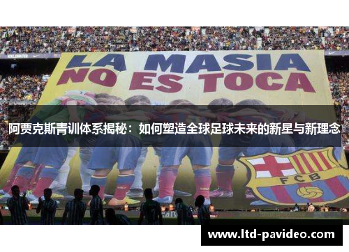 阿贾克斯青训体系揭秘：如何塑造全球足球未来的新星与新理念