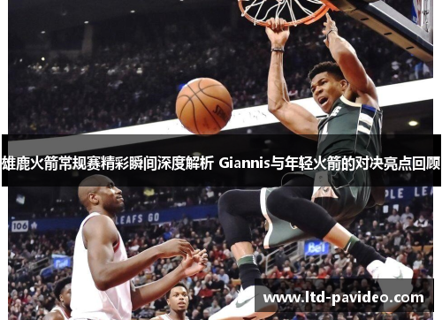 雄鹿火箭常规赛精彩瞬间深度解析 Giannis与年轻火箭的对决亮点回顾