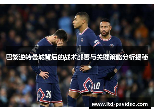 巴黎逆转曼城背后的战术部署与关键策略分析揭秘