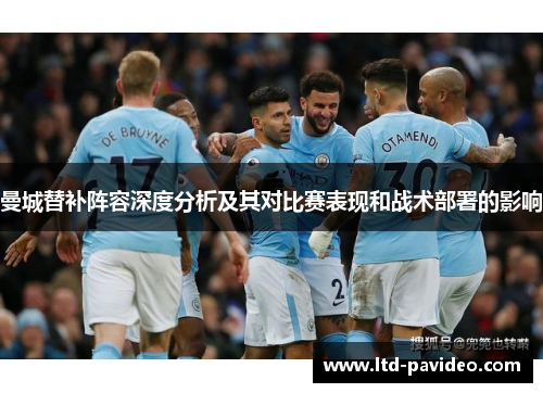 曼城替补阵容深度分析及其对比赛表现和战术部署的影响