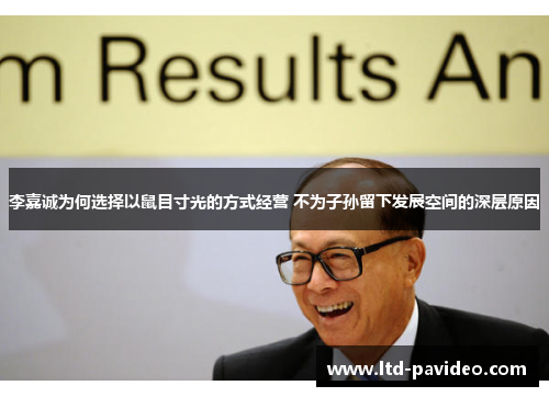 李嘉诚为何选择以鼠目寸光的方式经营 不为子孙留下发展空间的深层原因
