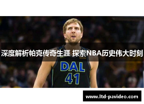 深度解析帕克传奇生涯 探索NBA历史伟大时刻