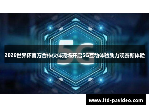 2026世界杯官方合作伙伴现场开启5G互动体验助力观赛新体验