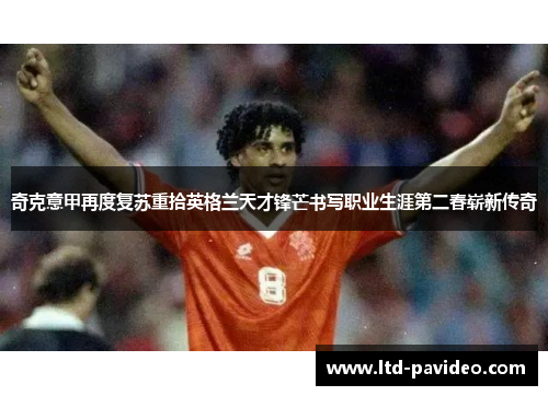 奇克意甲再度复苏重拾英格兰天才锋芒书写职业生涯第二春崭新传奇