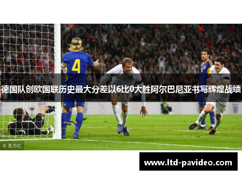 德国队创欧国联历史最大分差以6比0大胜阿尔巴尼亚书写辉煌战绩