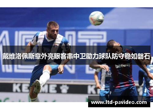 戴维洛佩斯意外亮眼客串中卫助力球队防守稳如磐石