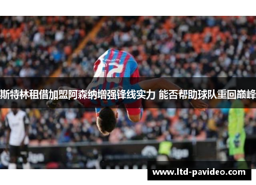 斯特林租借加盟阿森纳增强锋线实力 能否帮助球队重回巅峰